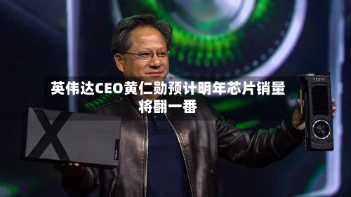 英伟达CEO黄仁勋预计明年芯片销量将翻一番-第1张图片