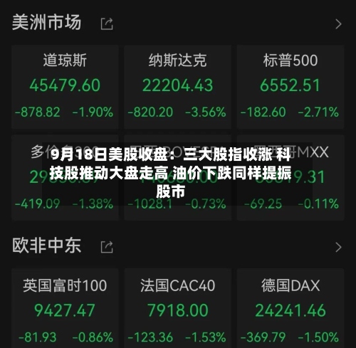 9月18日美股收盘：三大股指收涨 科技股推动大盘走高 油价下跌同样提振股市-第1张图片