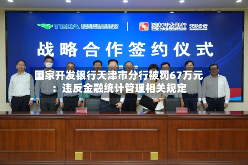国家开发银行天津市分行被罚67万元：违反金融统计管理相关规定-第3张图片