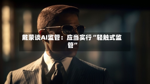 戴蒙谈AI监管：应当实行“轻触式监管	”-第3张图片