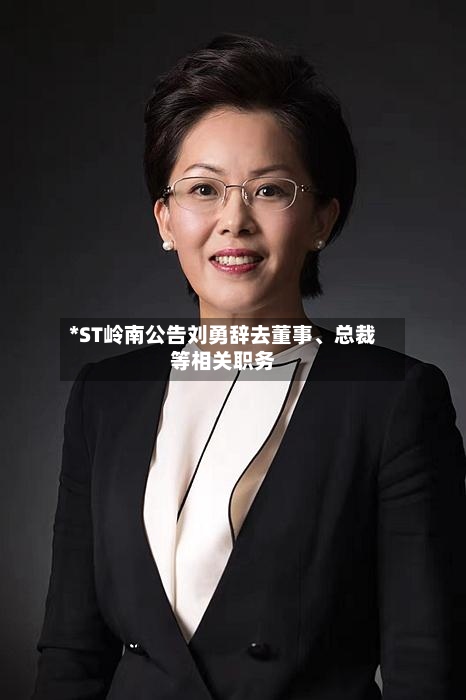 *ST岭南公告刘勇辞去董事	、总裁等相关职务-第1张图片