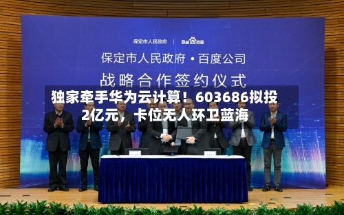 独家牵手华为云计算！603686拟投2亿元，卡位无人环卫蓝海
