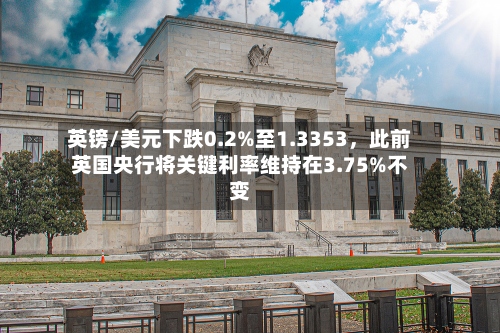 英镑/美元下跌0.2%至1.3353，此前英国央行将关键利率维持在3.75%不变