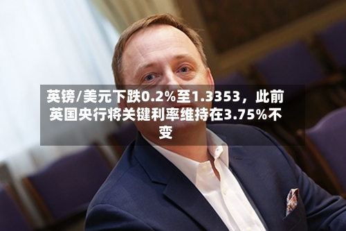 英镑/美元下跌0.2%至1.3353，此前英国央行将关键利率维持在3.75%不变-第2张图片