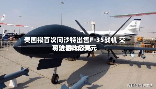 美国拟首次向沙特出售F-35战机 交易价值比较高可达243亿美元-第2张图片