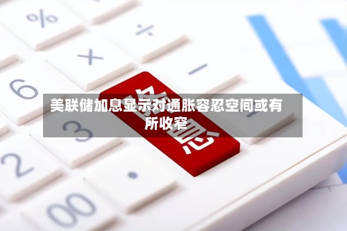 美联储加息显示对通胀容忍空间或有所收窄