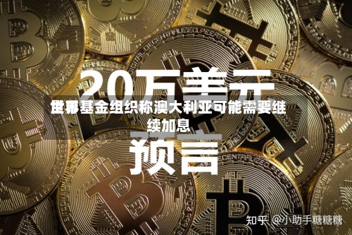 世界货币基金组织称澳大利亚可能需要继续加息-第1张图片