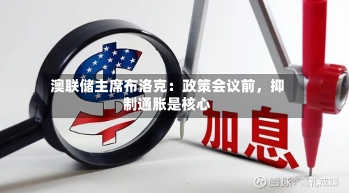 澳联储主席布洛克：政策会议前，抑制通胀是核心
