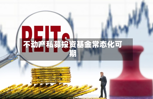 不动产私募投资基金常态化可期-第1张图片