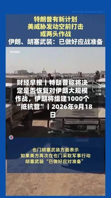 财经早报丨特朗普称将决定是否恢复对伊朗大规模作战，伊朗将组建1000个“抵抗营	”丨2026年9月18日-第2张图片