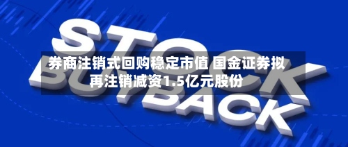 券商注销式回购稳定市值 国金证券拟再注销减资1.5亿元股份