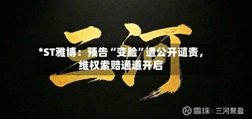 *ST雅博：预告“变脸”遭公开谴责，维权索赔通道开启