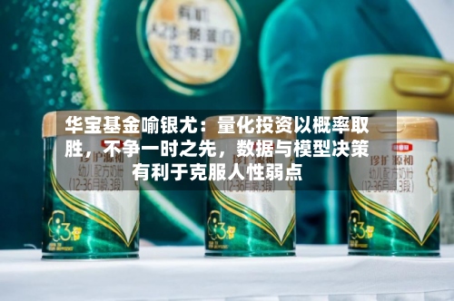华宝基金喻银尤：量化投资以概率取胜	，不争一时之先，数据与模型决策有利于克服人性弱点-第2张图片