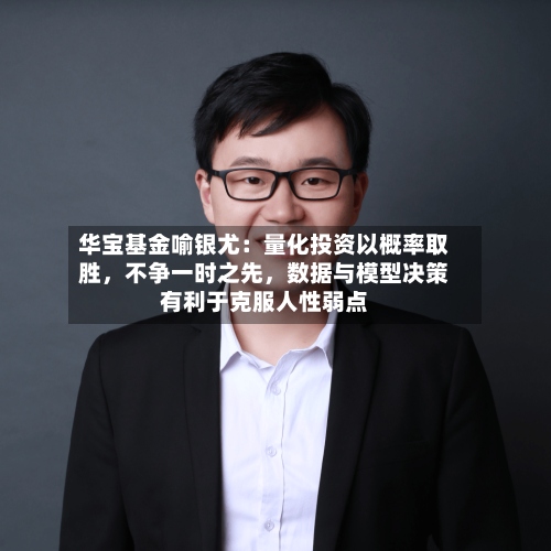 华宝基金喻银尤：量化投资以概率取胜	，不争一时之先，数据与模型决策有利于克服人性弱点-第3张图片