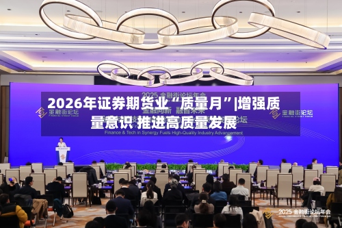 2026年证券期货业“质量月”|增强质量意识 推进高质量发展