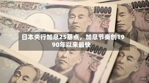 日本央行加息25基点，加息节奏创1990年以来最快-第2张图片
