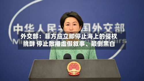 外交部：菲方应立即停止海上的侵权挑衅 停止散播虚假叙事、颠倒黑白