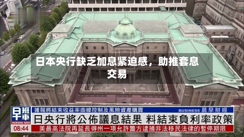 日本央行缺乏加息紧迫感，助推套息交易-第2张图片