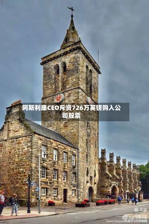 阿斯利康CEO斥资726万英镑购入公司股票