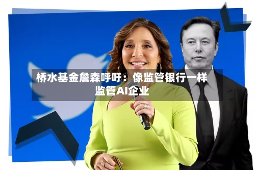桥水基金詹森呼吁:像监管银行一样监管AI企业-第1张图片