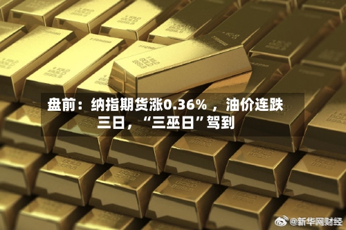 盘前：纳指期货涨0.36% ，油价连跌三日	，“三巫日”驾到-第2张图片