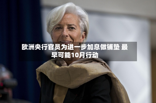欧洲央行官员为进一步加息做铺垫 最早可能10月行动-第2张图片