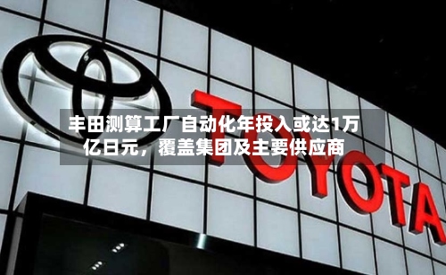 丰田测算工厂自动化年投入或达1万亿日元	，覆盖集团及主要供应商-第3张图片