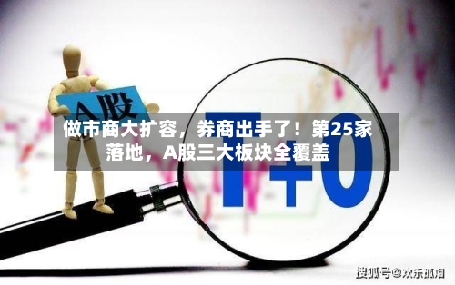 做市商大扩容	，券商出手了！第25家落地，A股三大板块全覆盖-第2张图片